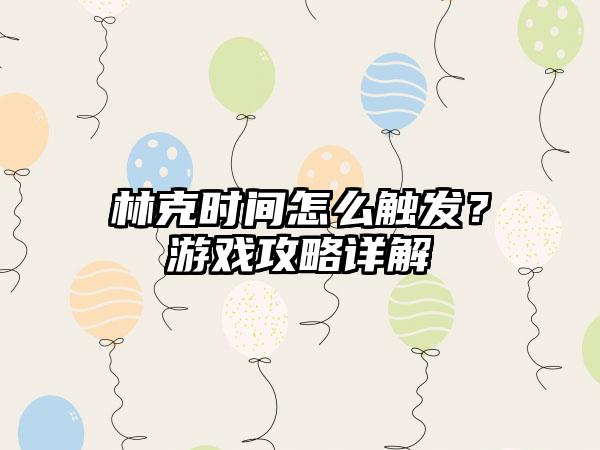 林克时间怎么触发？游戏攻略详解