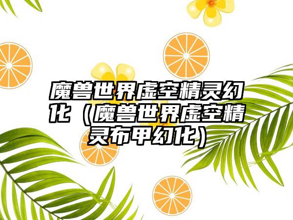 魔兽世界虚空精灵幻化（魔兽世界虚空精灵布甲幻化）