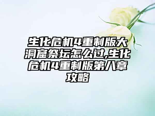 生化危机4重制版大洞窟祭坛怎么过,生化危机4重制版第八章攻略