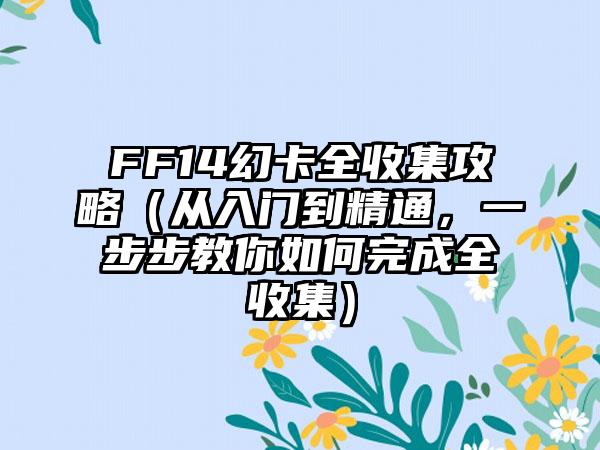 FF14幻卡全收集攻略（从入门到精通，一步步教你如何完成全收集）