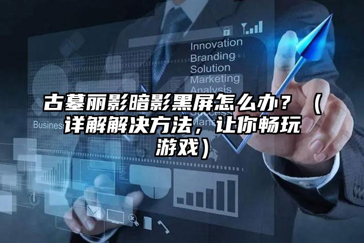 古墓丽影暗影黑屏怎么办？（详解解决方法，让你畅玩游戏）