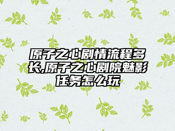 原子之心剧情流程多长,原子之心剧院魅影任务怎么玩