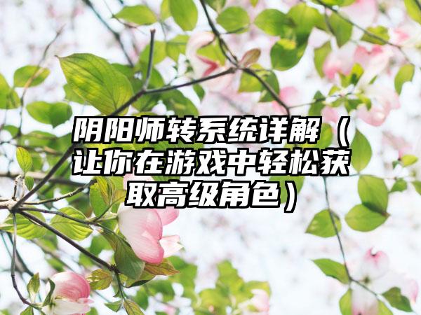 阴阳师转系统详解（让你在游戏中轻松获取高级角色）