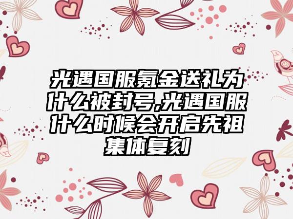 光遇国服氪金送礼为什么被封号,光遇国服什么时候会开启先祖集体复刻