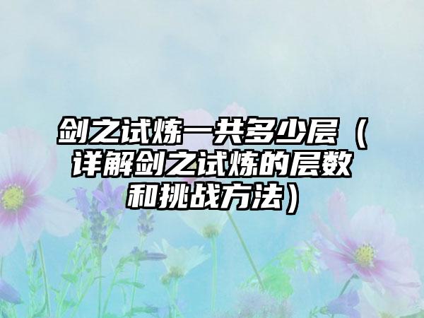 剑之试炼一共多少层（详解剑之试炼的层数和挑战方法）