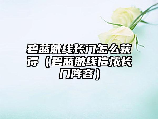 碧蓝航线长门怎么获得（碧蓝航线信浓长门阵容）
