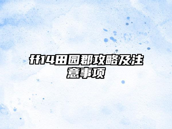 ff14田园郡攻略及注意事项