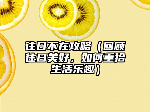 往日不在攻略（回顾往日美好，如何重拾生活乐趣）