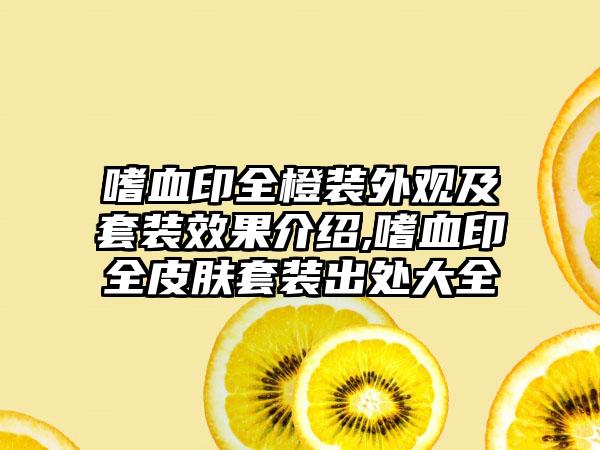 嗜血印全橙装外观及套装效果介绍,嗜血印全皮肤套装出处大全