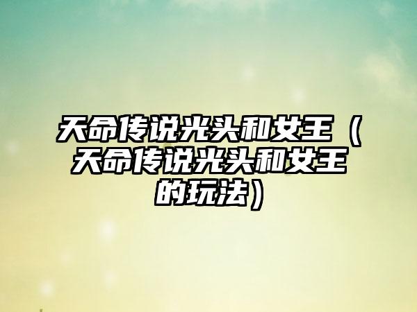 天命传说光头和女王（天命传说光头和女王的玩法）