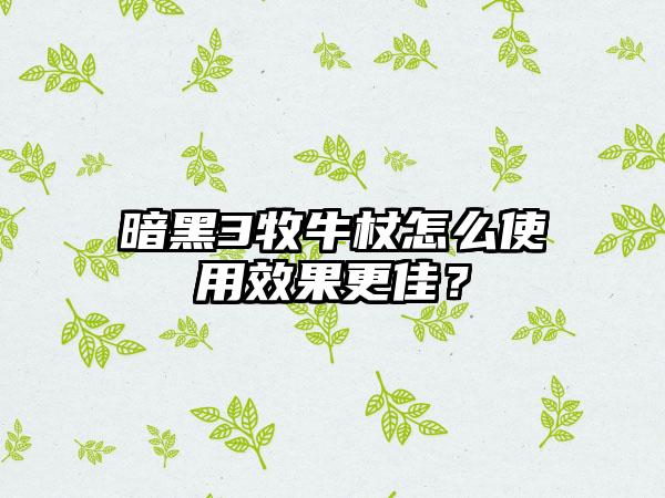 暗黑3牧牛杖怎么使用效果更佳？