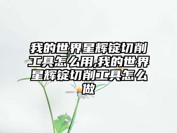 我的世界星辉锭切削工具怎么用,我的世界星辉锭切削工具怎么做