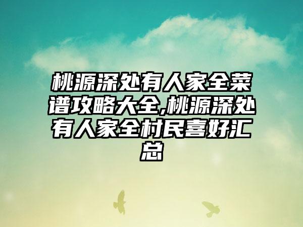 桃源深处有人家全菜谱攻略大全,桃源深处有人家全村民喜好汇总