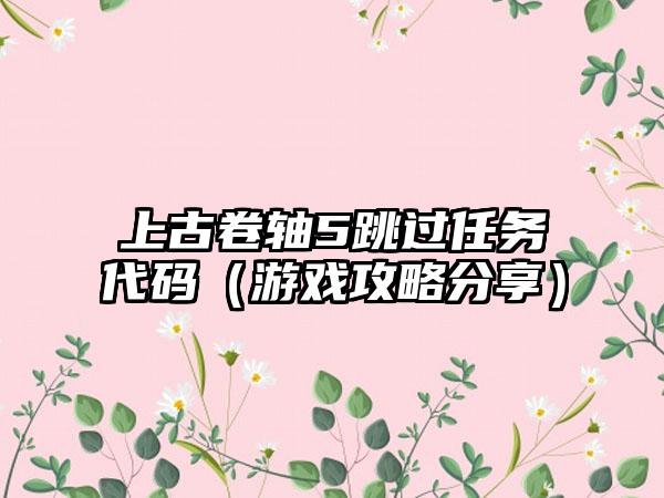 上古卷轴5跳过任务代码（游戏攻略分享）