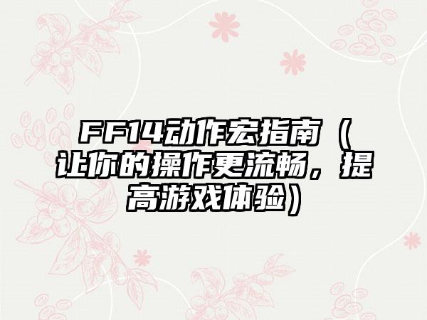 FF14动作宏指南（让你的操作更流畅，提高游戏体验）