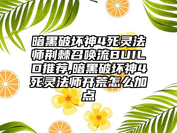 暗黑破坏神4死灵法师荆棘召唤流BUILD推荐,暗黑破坏神4死灵法师开荒怎么加点