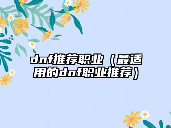 dnf推荐职业（最适用的dnf职业推荐）