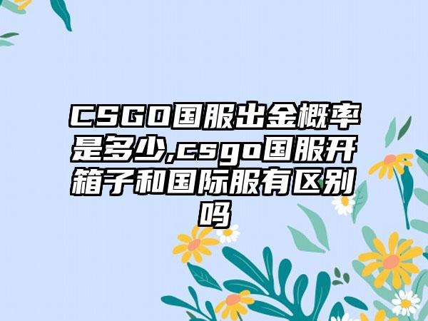 CSGO国服出金概率是多少,csgo国服开箱子和国际服有区别吗