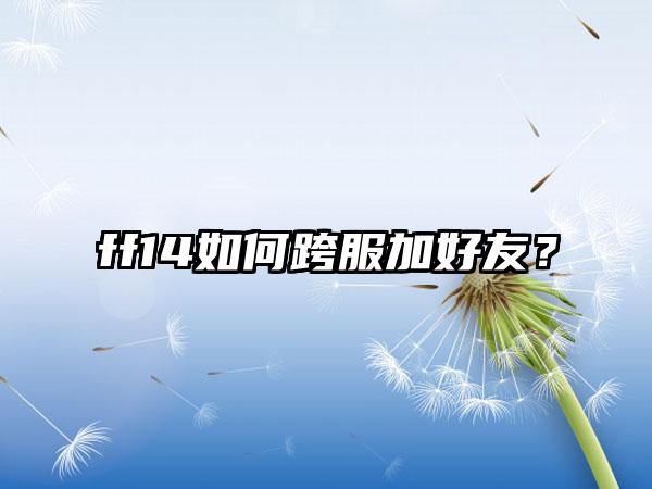 ff14如何跨服加好友？