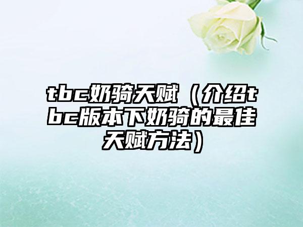 tbc奶骑天赋（介绍tbc版本下奶骑的最佳天赋方法）