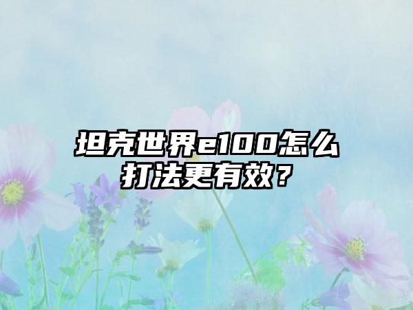坦克世界e100怎么打法更有效？