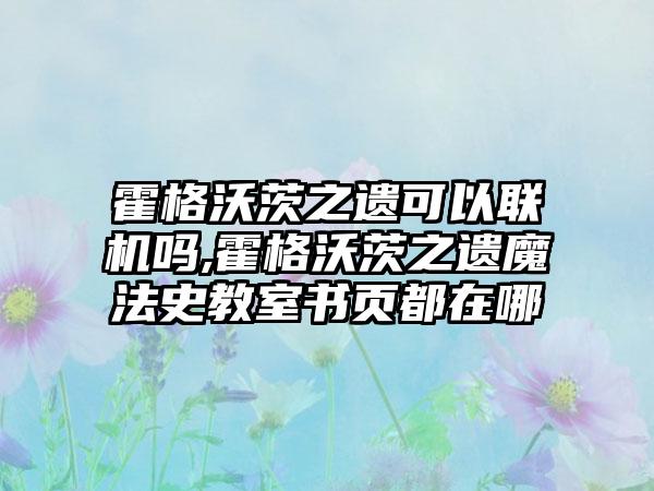 霍格沃茨之遗可以联机吗,霍格沃茨之遗魔法史教室书页都在哪