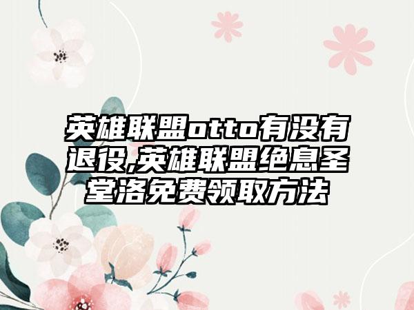 英雄联盟otto有没有退役,英雄联盟绝息圣堂洛免费领取方法