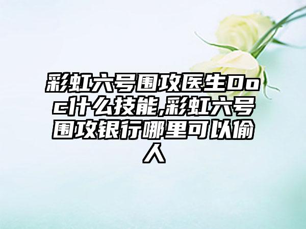 彩虹六号围攻医生Doc什么技能,彩虹六号围攻银行哪里可以偷人