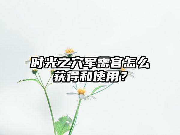 时光之穴军需官怎么获得和使用？