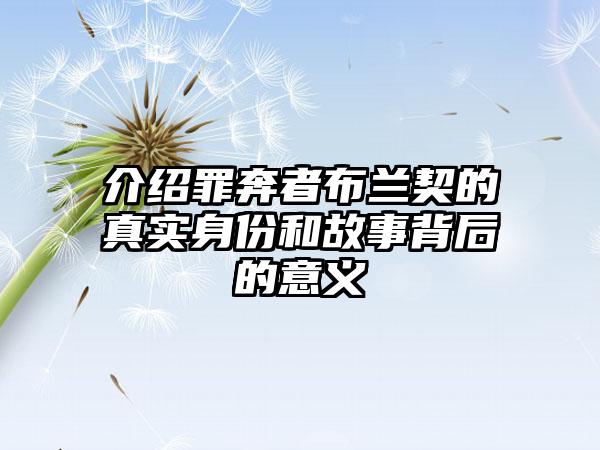 介绍罪奔者布兰契的真实身份和故事背后的意义