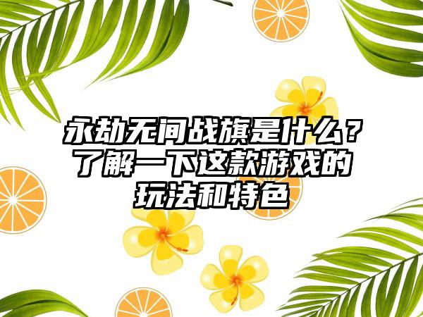永劫无间战旗是什么？了解一下这款游戏的玩法和特色