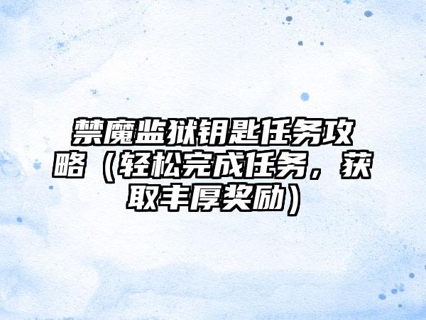 禁魔监狱钥匙任务攻略（轻松完成任务，获取丰厚奖励）