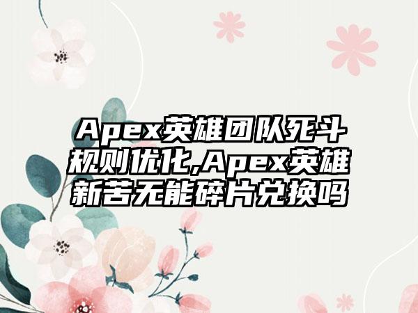 Apex英雄团队死斗规则优化,Apex英雄新苦无能碎片兑换吗