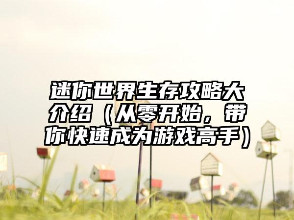 迷你世界生存攻略大介绍（从零开始，带你快速成为游戏高手）