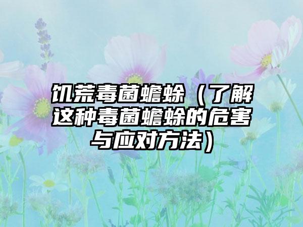 饥荒毒菌蟾蜍（了解这种毒菌蟾蜍的危害与应对方法）