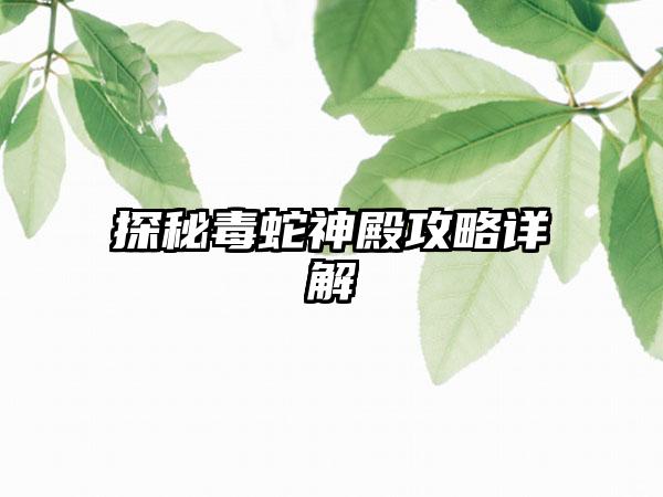 探秘毒蛇神殿攻略详解