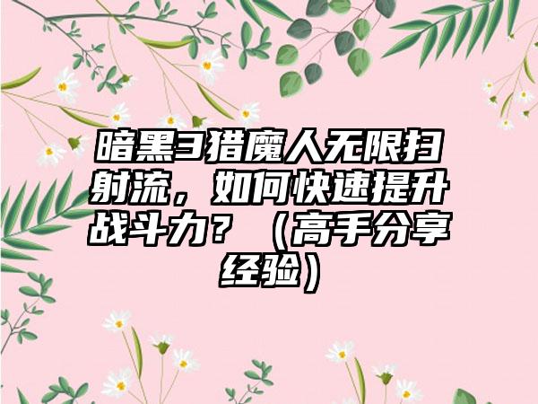 暗黑3猎魔人无限扫射流，如何快速提升战斗力？（高手分享经验）