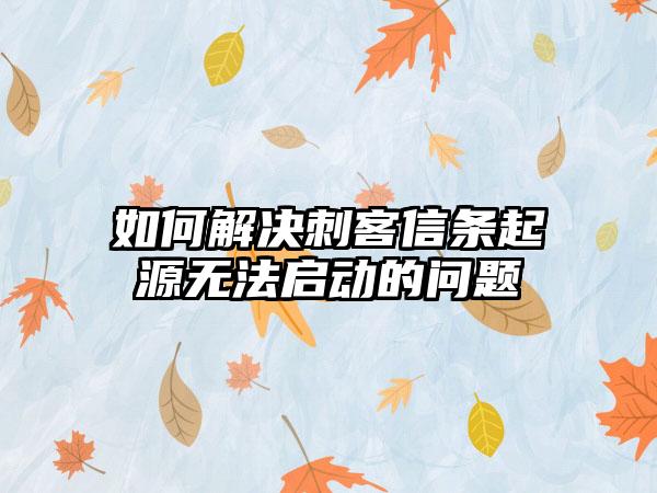 如何解决刺客信条起源无法启动的问题