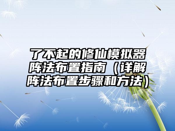 了不起的修仙模拟器阵法布置指南（详解阵法布置步骤和方法）