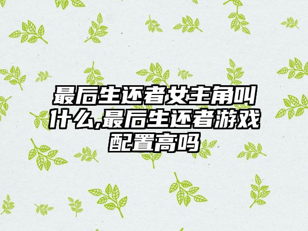 最后生还者女主角叫什么,最后生还者游戏配置高吗
