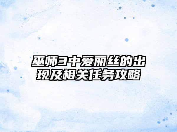 巫师3中爱丽丝的出现及相关任务攻略