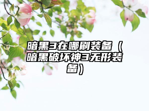 暗黑3在哪刷装备（暗黑破坏神3无形装备）