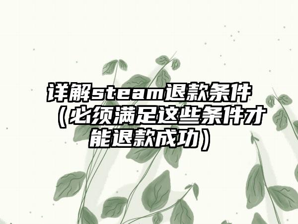 详解steam退款条件（必须满足这些条件才能退款成功）