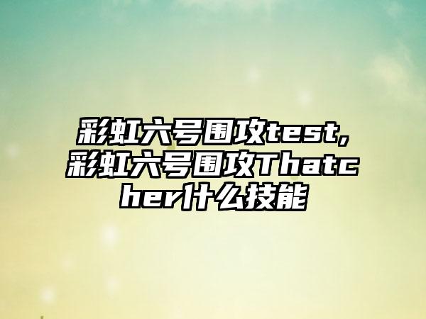 彩虹六号围攻test,彩虹六号围攻Thatcher什么技能