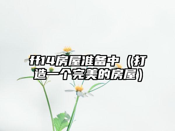 ff14房屋准备中（打造一个完美的房屋）