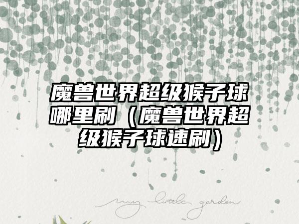 魔兽世界超级猴子球哪里刷（魔兽世界超级猴子球速刷）