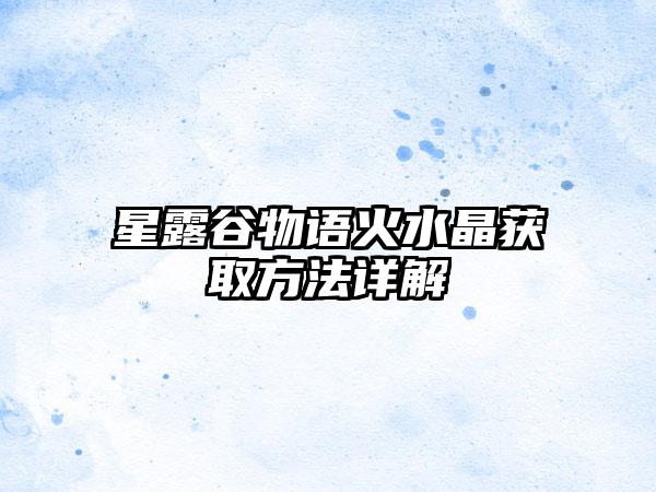 星露谷物语火水晶获取方法详解