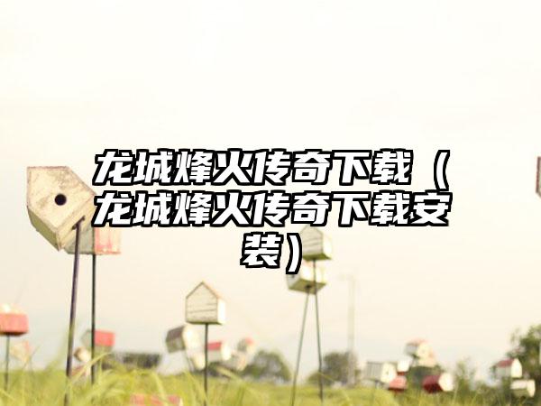 龙城烽火传奇（龙城烽火传奇安装）