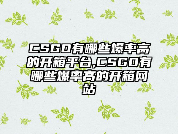 CSGO有哪些爆率高的开箱平台,CSGO有哪些爆率高的开箱网站