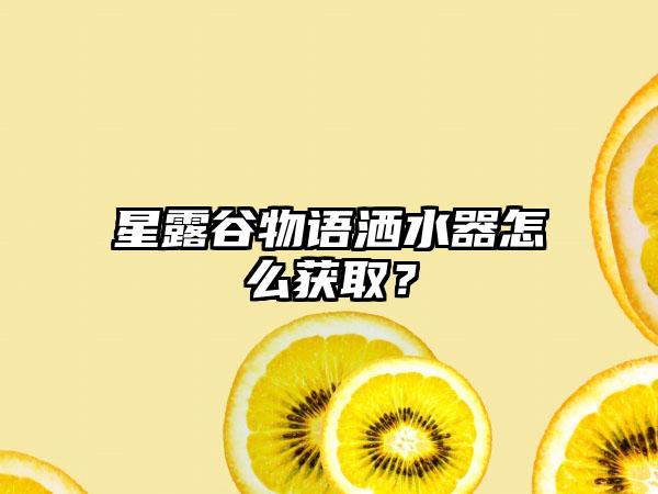 星露谷物语洒水器怎么获取？